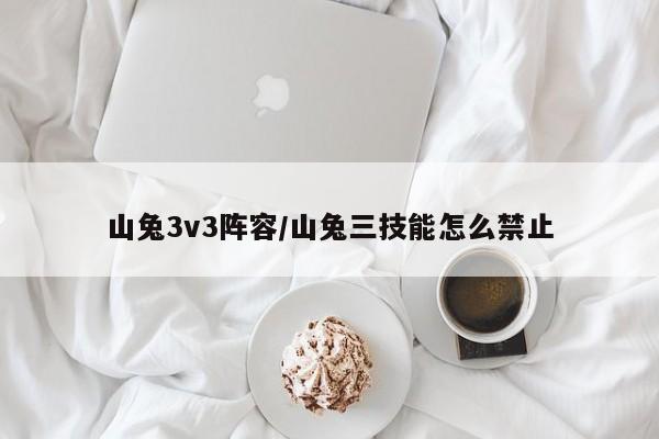 山兔3v3阵容/山兔三技能怎么禁止
