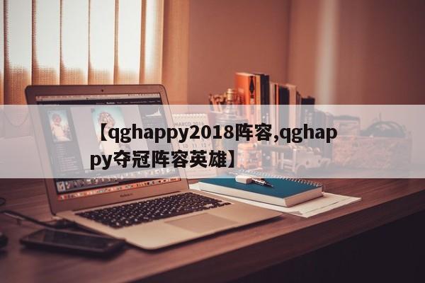 【qghappy2018阵容,qghappy夺冠阵容英雄】