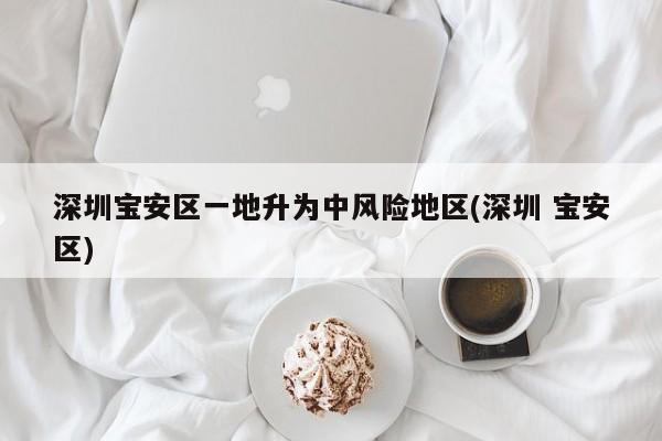 深圳宝安区一地升为中风险地区(深圳 宝安区)