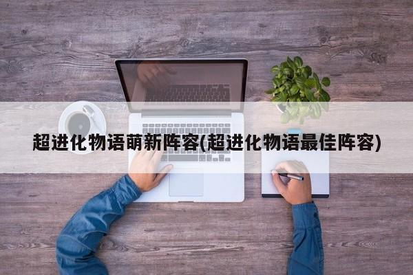超进化物语萌新阵容(超进化物语最佳阵容)