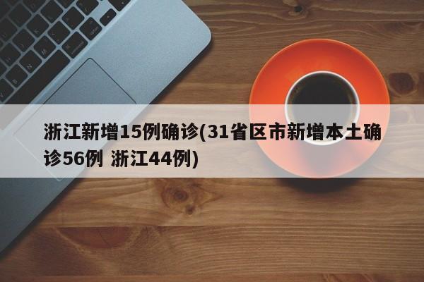 浙江新增15例确诊(31省区市新增本土确诊56例 浙江44例)