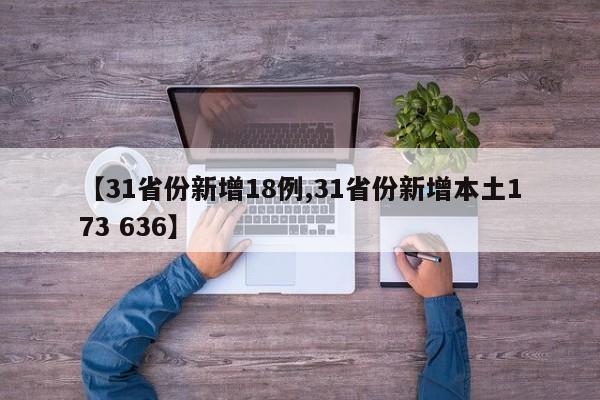 【31省份新增18例,31省份新增本土173 636】