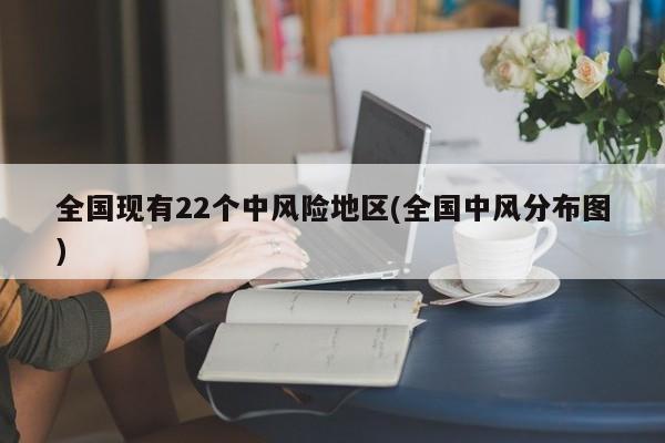 全国现有22个中风险地区(全国中风分布图)