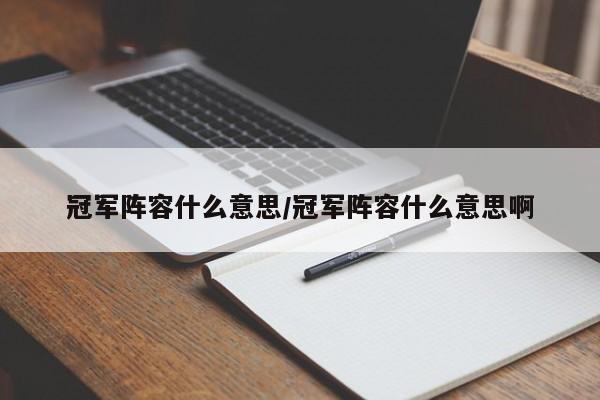 冠军阵容什么意思/冠军阵容什么意思啊