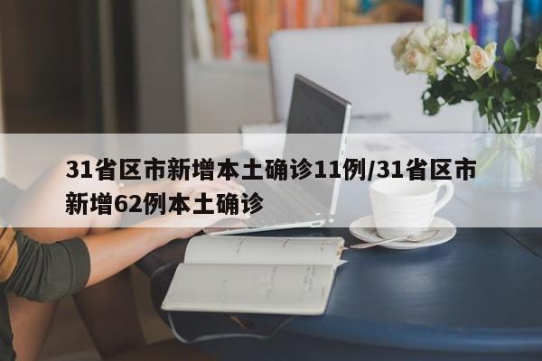 31省区市新增本土确诊11例/31省区市新增62例本土确诊