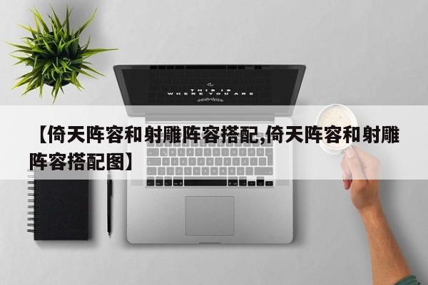 【倚天阵容和射雕阵容搭配,倚天阵容和射雕阵容搭配图】