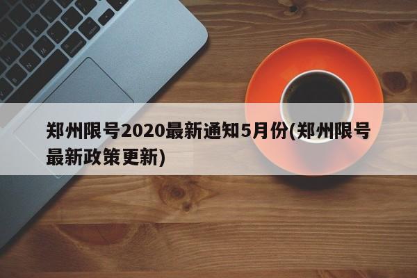 郑州限号2020最新通知5月份(郑州限号最新政策更新)