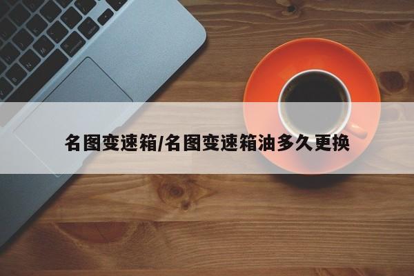 名图变速箱/名图变速箱油多久更换