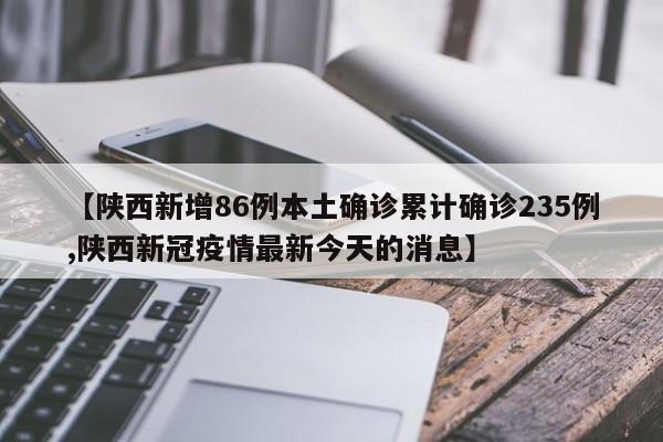 【陕西新增86例本土确诊累计确诊235例,陕西新冠疫情最新今天的消息】