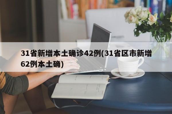 31省新增本土确诊42例(31省区市新增62例本土确)