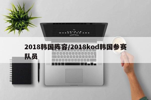 2018韩国阵容/2018kod韩国参赛队员