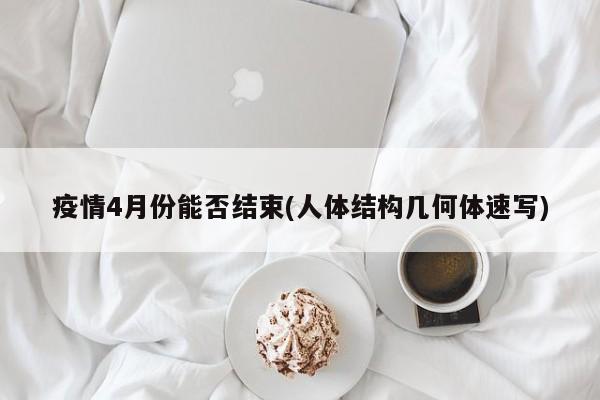 疫情4月份能否结束(人体结构几何体速写)