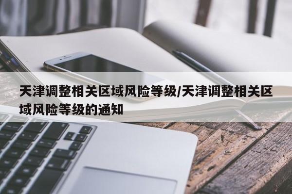 天津调整相关区域风险等级/天津调整相关区域风险等级的通知