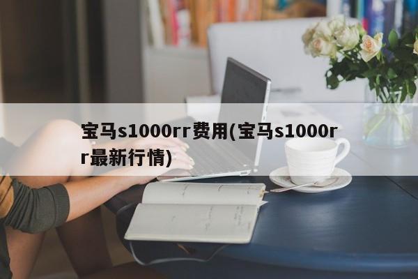 宝马s1000rr费用(宝马s1000rr最新行情)