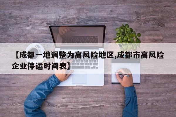 【成都一地调整为高风险地区,成都市高风险企业停运时间表】