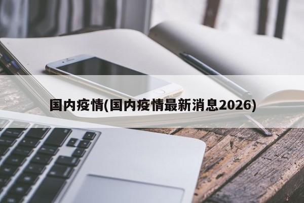 国内疫情(国内疫情最新消息2026)