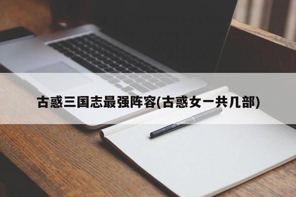 古惑三国志最强阵容(古惑女一共几部)