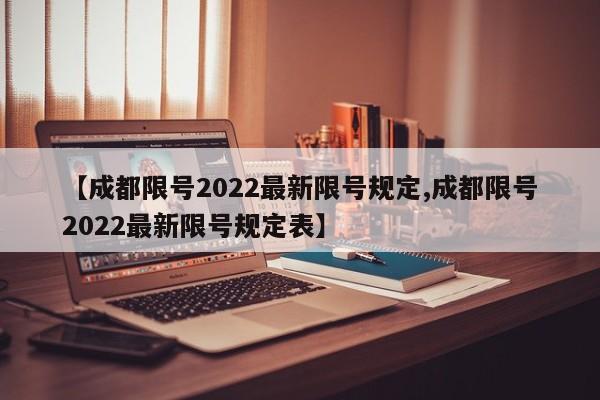 【成都限号2022最新限号规定,成都限号2022最新限号规定表】