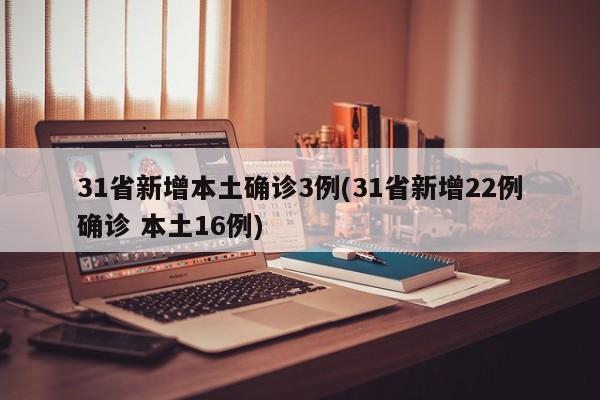 31省新增本土确诊3例(31省新增22例确诊 本土16例)