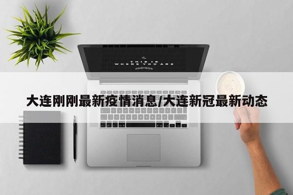 大连刚刚最新疫情消息/大连新冠最新动态