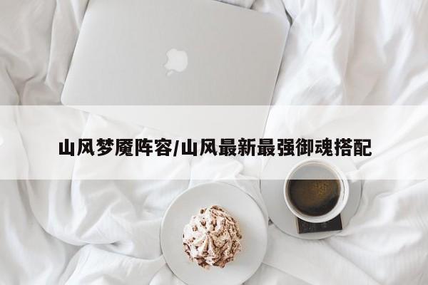 山风梦魇阵容/山风最新最强御魂搭配