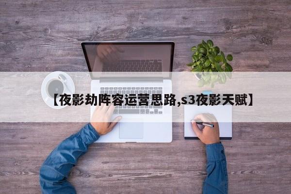 【夜影劫阵容运营思路,s3夜影天赋】