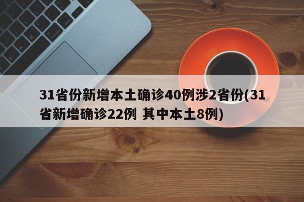 31省份新增本土确诊40例涉2省份(31省新增确诊22例 其中本土8例)