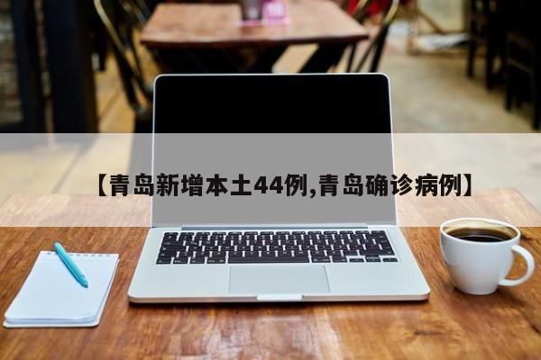 【青岛新增本土44例,青岛确诊病例】