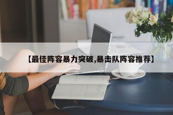 【最佳阵容暴力突破,暴击队阵容推荐】