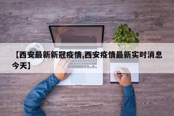【西安最新新冠疫情,西安疫情最新实时消息今天】