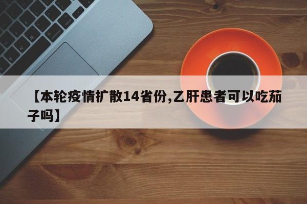 【本轮疫情扩散14省份,乙肝患者可以吃茄子吗】