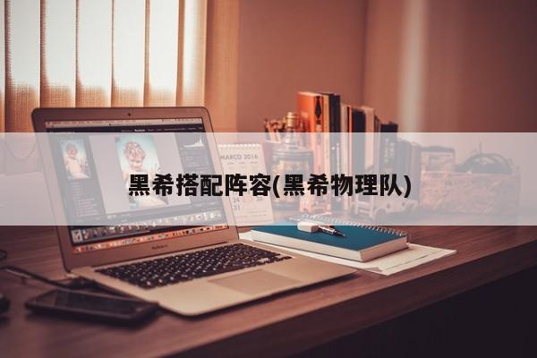 黑希搭配阵容(黑希物理队)