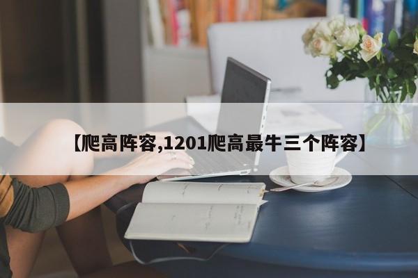 【爬高阵容,1201爬高最牛三个阵容】