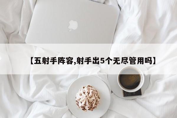 【五射手阵容,射手出5个无尽管用吗】