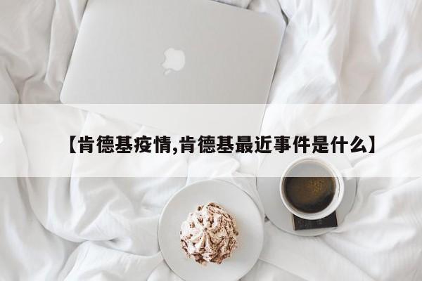 【肯德基疫情,肯德基最近事件是什么】
