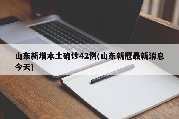 山东新增本土确诊42例(山东新冠最新消息今天)