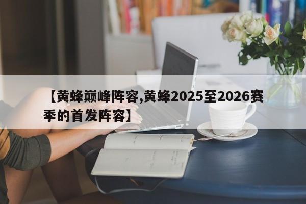 【黄蜂巅峰阵容,黄蜂2025至2026赛季的首发阵容】
