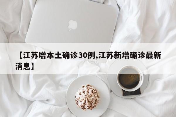 【江苏增本土确诊30例,江苏新增确诊最新消息】