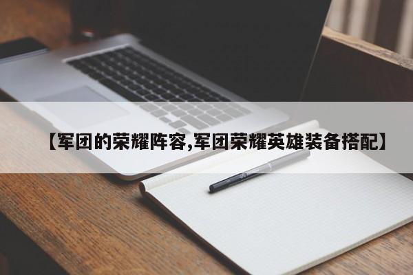 【军团的荣耀阵容,军团荣耀英雄装备搭配】