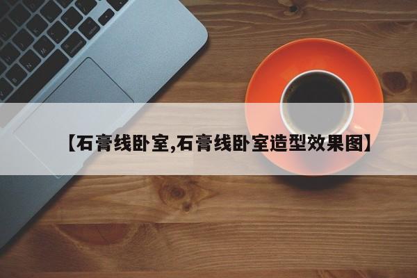 【石膏线卧室,石膏线卧室造型效果图】