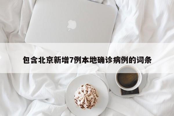包含北京新增7例本地确诊病例的词条