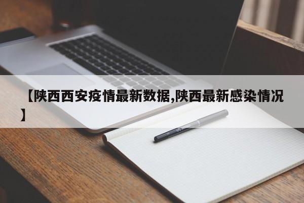 【陕西西安疫情最新数据,陕西最新感染情况】