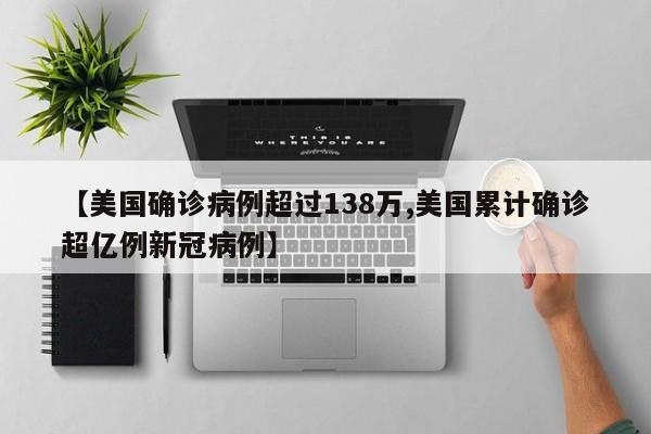 【美国确诊病例超过138万,美国累计确诊超亿例新冠病例】