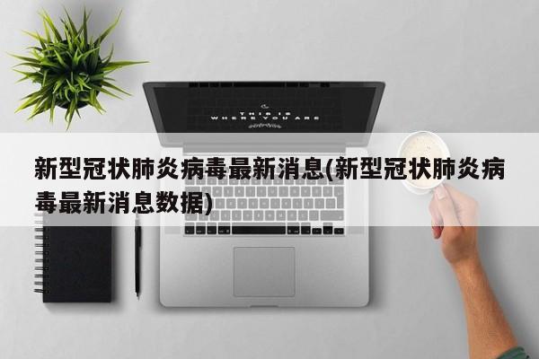 新型冠状肺炎病毒最新消息(新型冠状肺炎病毒最新消息数据)