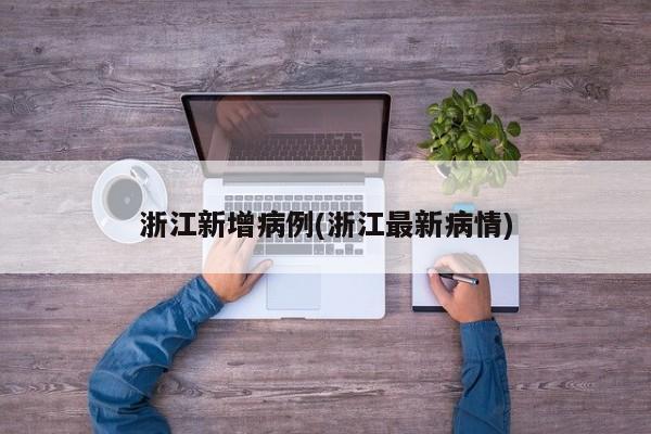 浙江新增病例(浙江最新病情)