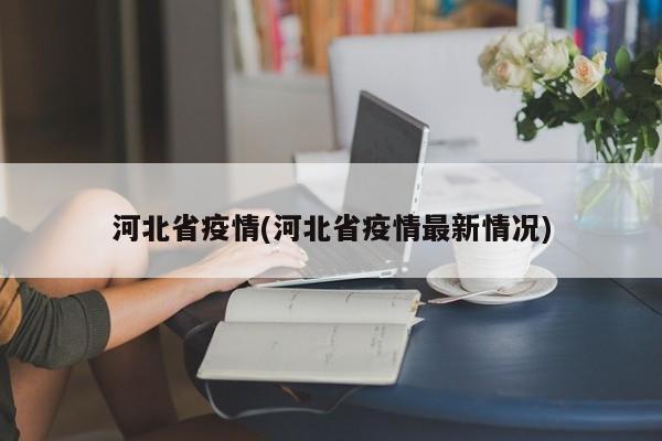 河北省疫情(河北省疫情最新情况)