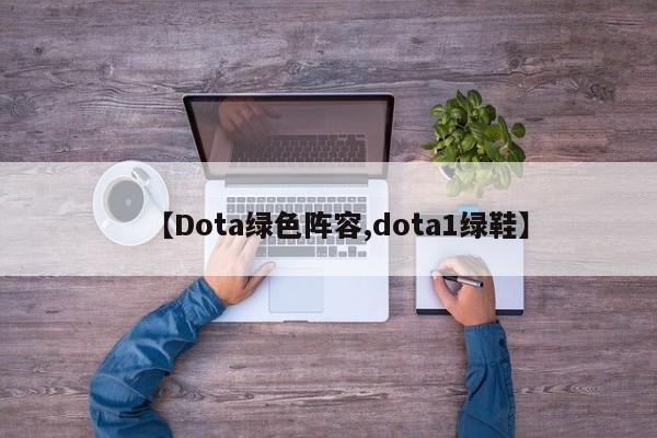 【Dota绿色阵容,dota1绿鞋】