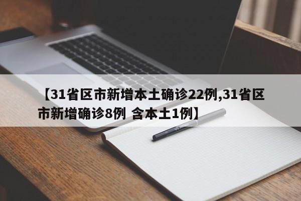 【31省区市新增本土确诊22例,31省区市新增确诊8例 含本土1例】
