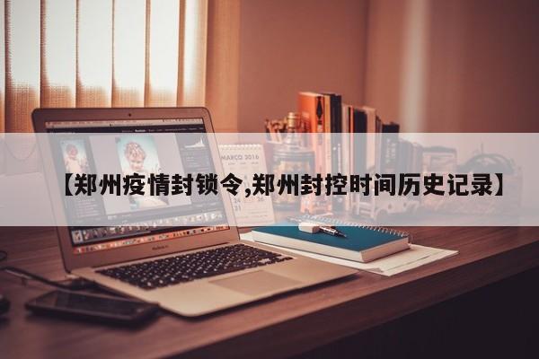 【郑州疫情封锁令,郑州封控时间历史记录】