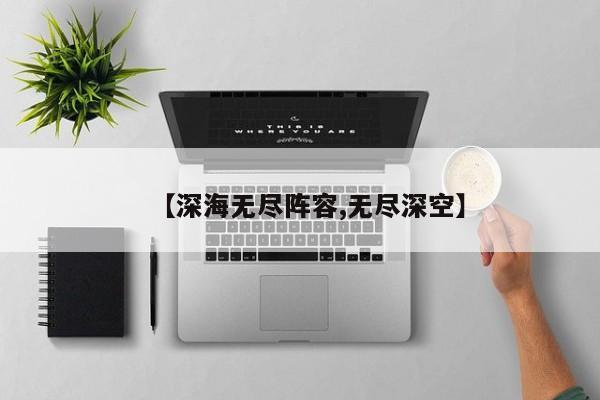 【深海无尽阵容,无尽深空】